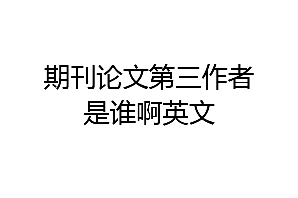 期刊论文第三作者是谁啊英文
