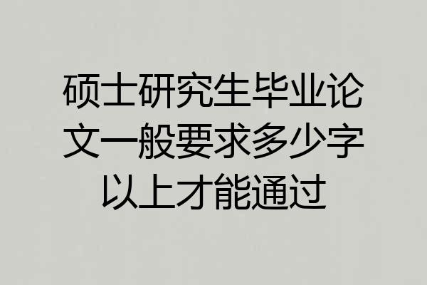 硕士研究生毕业论文一般要求多少字以上才能通过