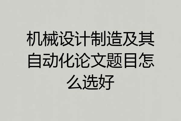 机械设计制造及其自动化论文题目怎么选好