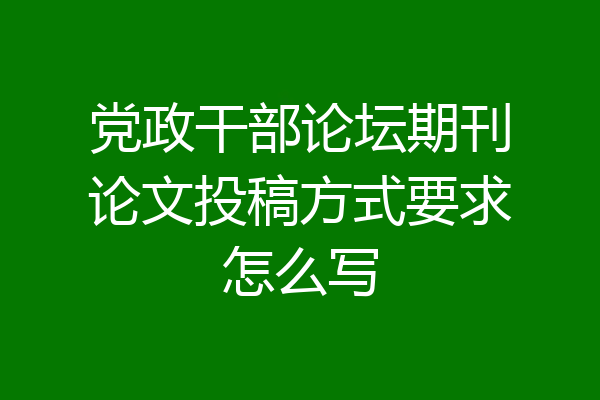 党政干部论坛期刊论文投稿方式要求怎么写