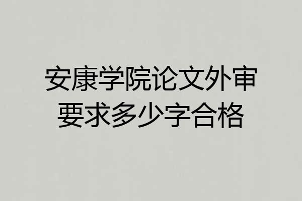 安康学院论文外审要求多少字合格