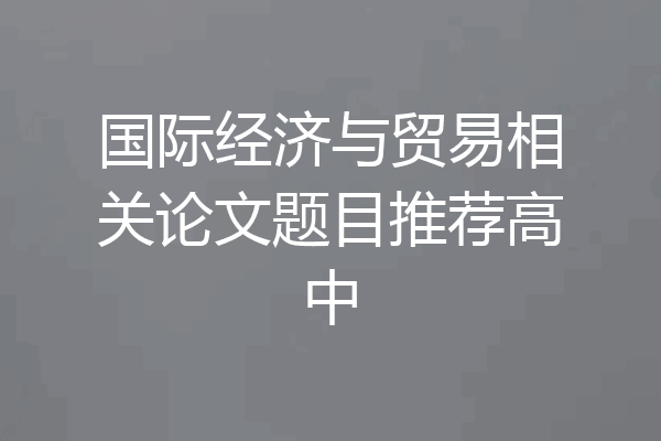 国际经济与贸易相关论文题目推荐高中