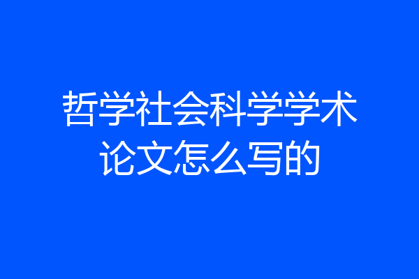 哲学社会科学学术论文怎么写的