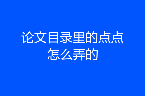 论文目录里的点点怎么弄的