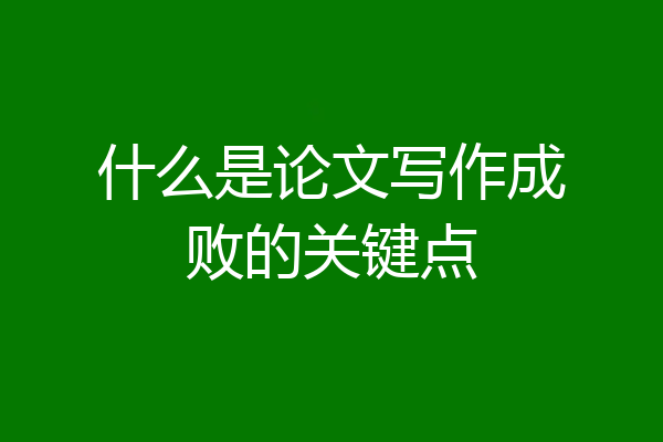 什么是论文写作成败的关键点