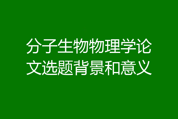 分子生物物理学论文选题背景和意义