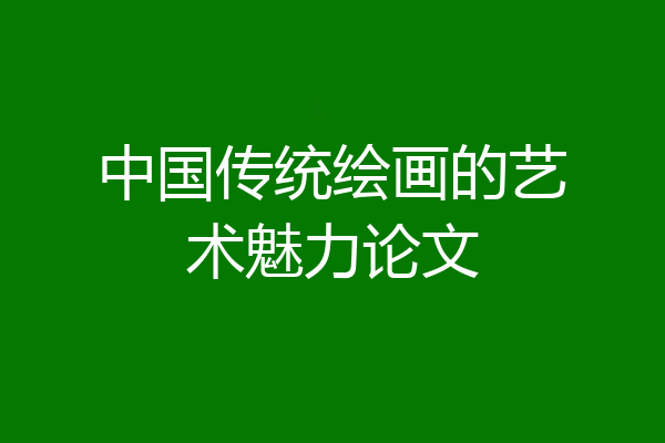 中国传统绘画的艺术魅力论文