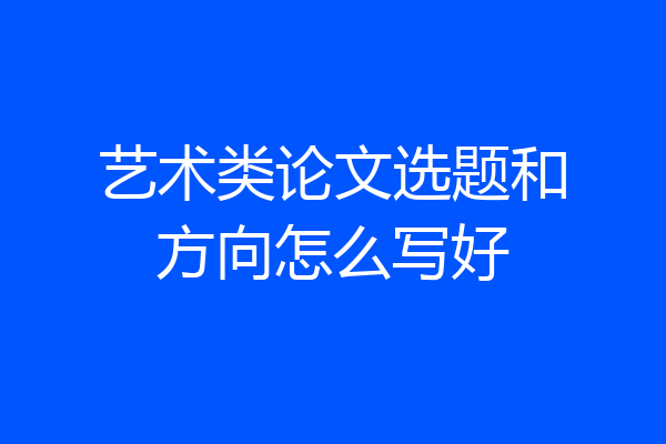 艺术类论文选题和方向怎么写好