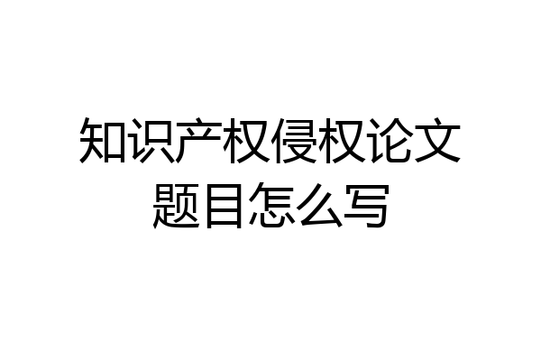 知识产权侵权论文题目怎么写