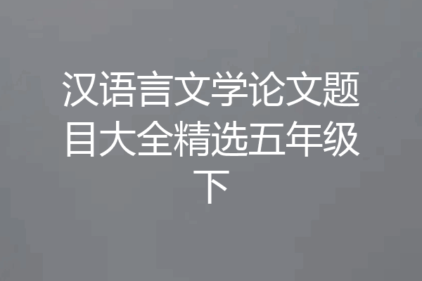 汉语言文学论文题目大全精选五年级下