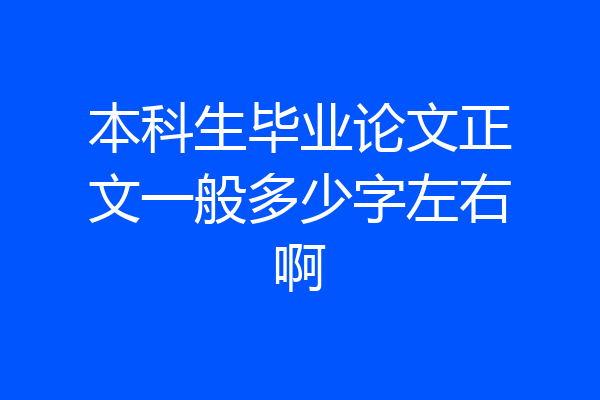 本科生毕业论文正文一般多少字左右啊