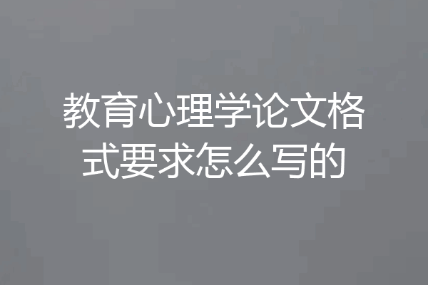 教育心理学论文格式要求怎么写的