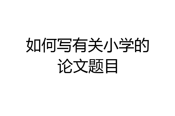 如何写有关小学的论文题目