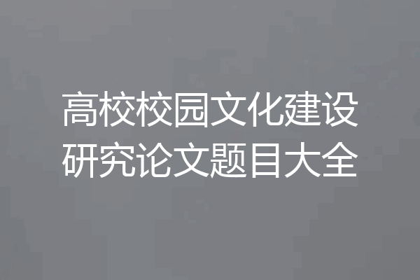 高校校园文化建设研究论文题目大全
