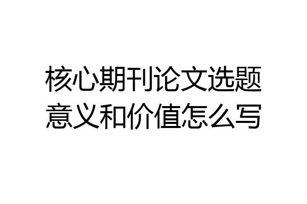 核心期刊论文选题意义和价值怎么写
