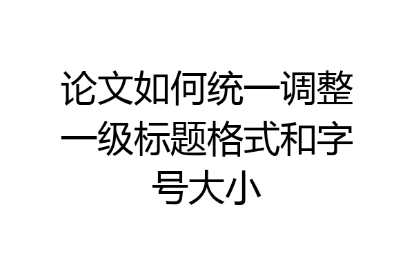 论文如何统一调整一级标题格式和字号大小