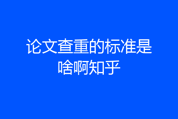 论文查重的标准是啥啊知乎