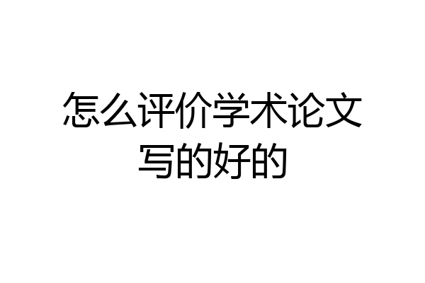 怎么评价学术论文写的好的