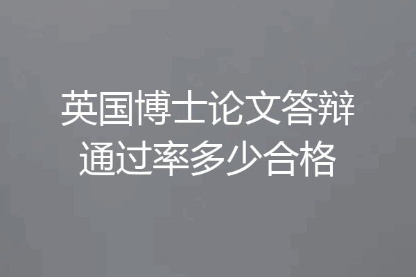 英国博士论文答辩通过率多少合格