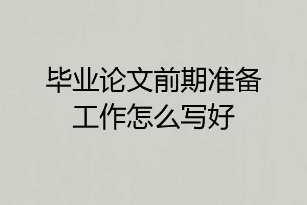 毕业论文前期准备工作怎么写好