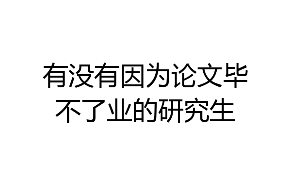 有没有因为论文毕不了业的研究生