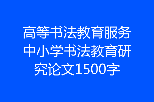 高等书法教育服务中小学书法教育研究论文1500字