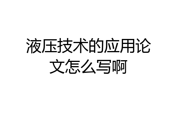 液压技术的应用论文怎么写啊