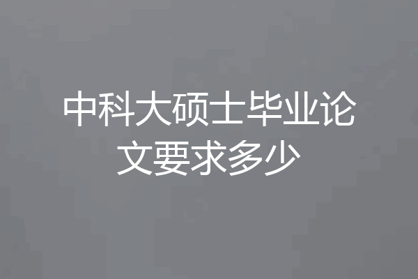 中科大硕士毕业论文要求多少