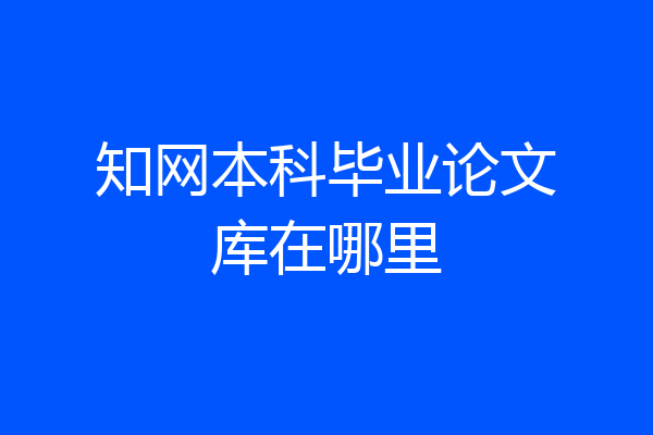 知网本科毕业论文库在哪里