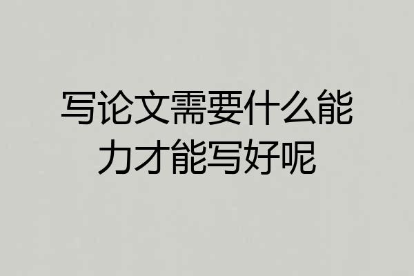 写论文需要什么能力才能写好呢