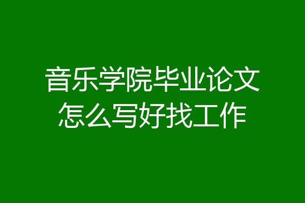 音乐学院毕业论文怎么写好找工作