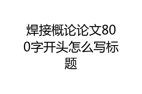 焊接概论论文800字开头怎么写标题