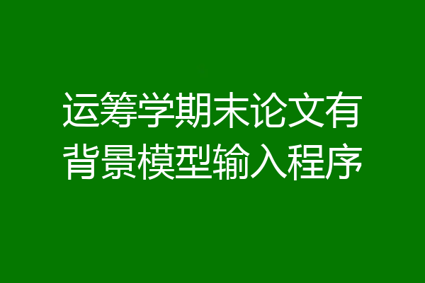 运筹学期末论文有背景模型输入程序