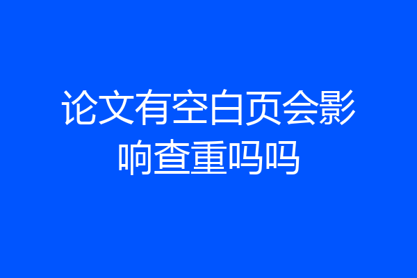 论文有空白页会影响查重吗吗