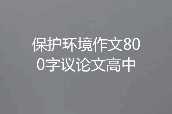 保护环境作文800字议论文高中
