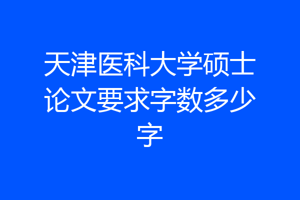 天津医科大学硕士论文要求字数多少字