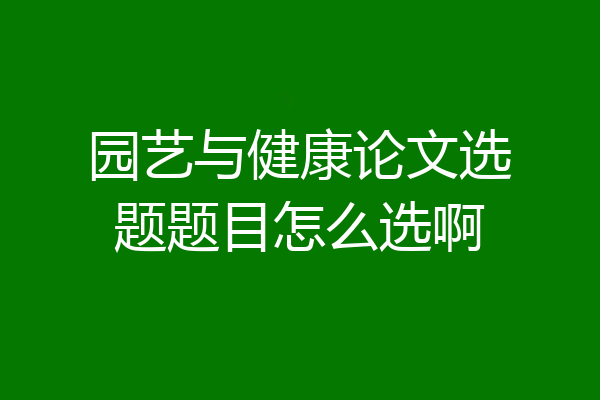 园艺与健康论文选题题目怎么选啊