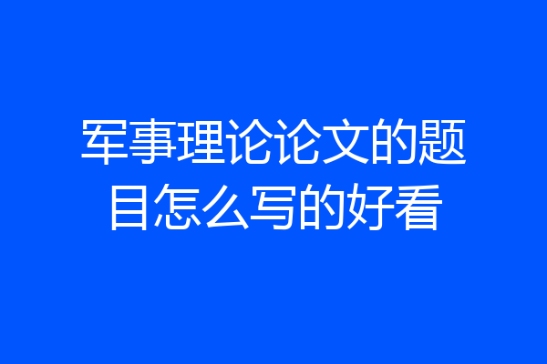 军事理论论文的题目怎么写的好看