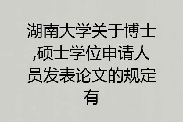 湖南大学关于博士,硕士学位申请人员发表论文的规定有