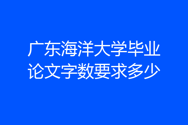 广东海洋大学毕业论文字数要求多少