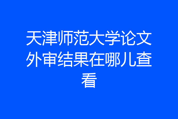 天津师范大学论文外审结果在哪儿查看