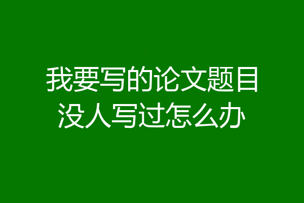 我要写的论文题目没人写过怎么办
