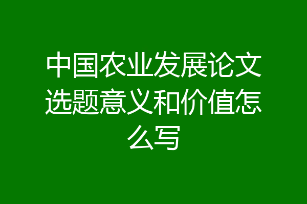 中国农业发展论文选题意义和价值怎么写