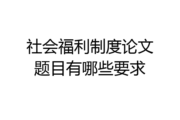 社会福利制度论文题目有哪些要求