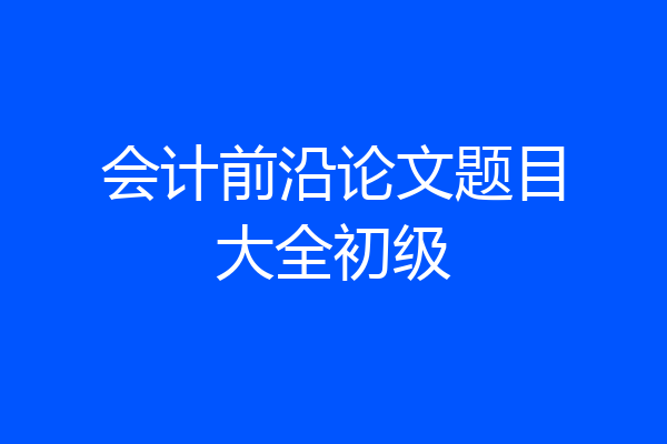 会计前沿论文题目大全初级