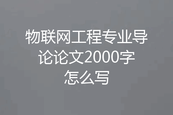 物联网工程专业导论论文2000字怎么写