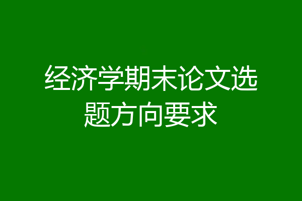 经济学期末论文选题方向要求