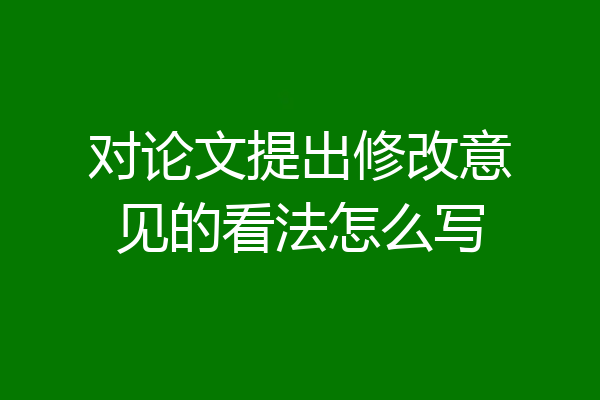 对论文提出修改意见的看法怎么写