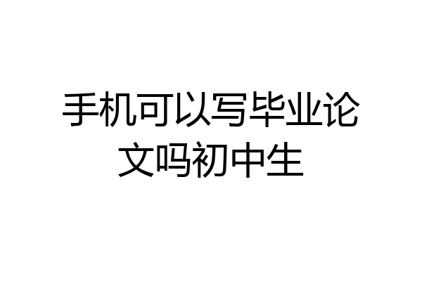 手机可以写毕业论文吗初中生