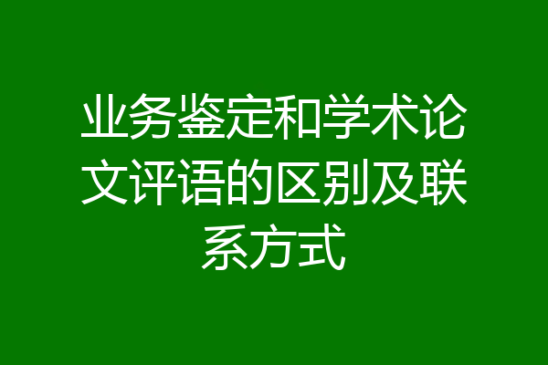 业务鉴定和学术论文评语的区别及联系方式